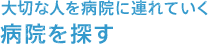 大切な人を病院に連れていく　病院を探す