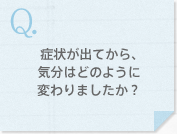 症状が出てから、気分はどのように変わりましたか？