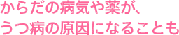 からだの病気や薬が、うつ病の原因になることも