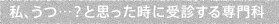 私、うつ…？と思ったときに受信する専門家