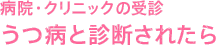 病院・クリニックの受診 うつ病と診断されたら